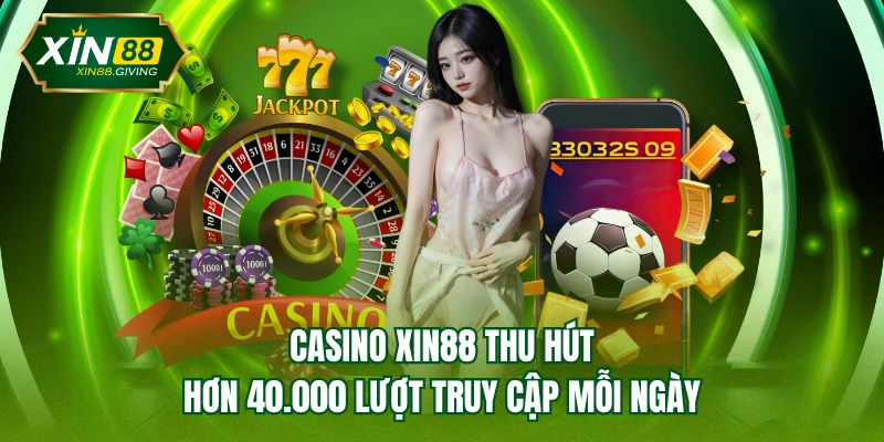 Casino XIN88 thu hút hơn 40.000 lượt truy cập mỗi ngày