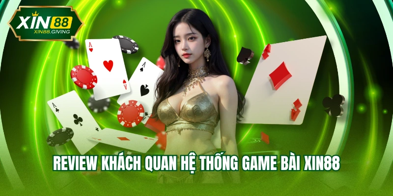 Review khách quan hệ thống game bài XIN88